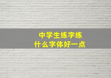 中学生练字练什么字体好一点