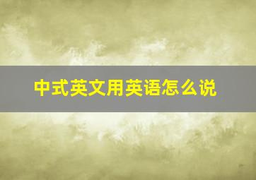 中式英文用英语怎么说