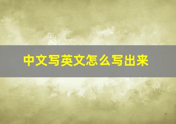 中文写英文怎么写出来