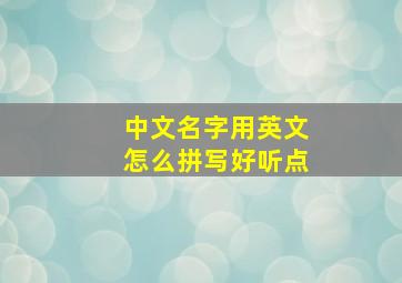 中文名字用英文怎么拼写好听点