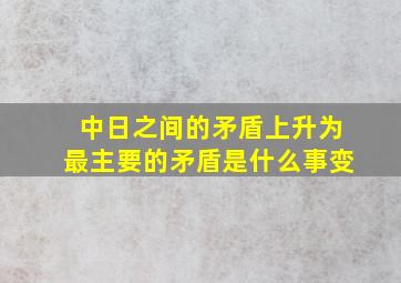 中日之间的矛盾上升为最主要的矛盾是什么事变