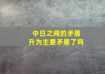 中日之间的矛盾升为主要矛盾了吗