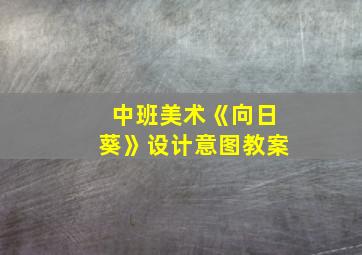 中班美术《向日葵》设计意图教案