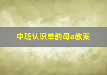 中班认识单韵母a教案