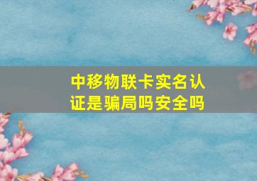 中移物联卡实名认证是骗局吗安全吗