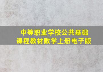 中等职业学校公共基础课程教材数学上册电子版