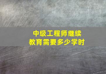 中级工程师继续教育需要多少学时