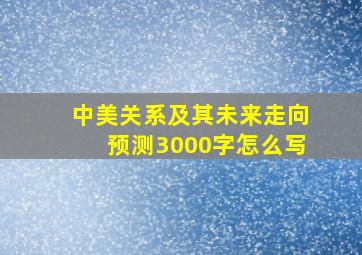 中美关系及其未来走向预测3000字怎么写