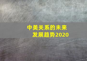 中美关系的未来发展趋势2020