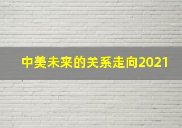 中美未来的关系走向2021