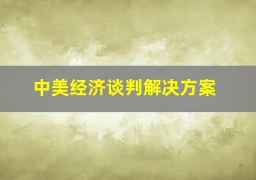 中美经济谈判解决方案