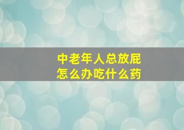 中老年人总放屁怎么办吃什么药