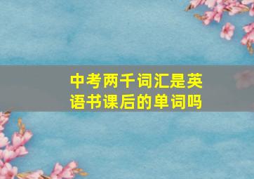 中考两千词汇是英语书课后的单词吗