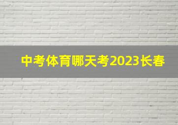 中考体育哪天考2023长春