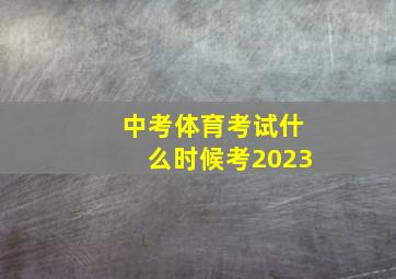 中考体育考试什么时候考2023