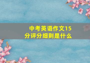 中考英语作文15分评分细则是什么