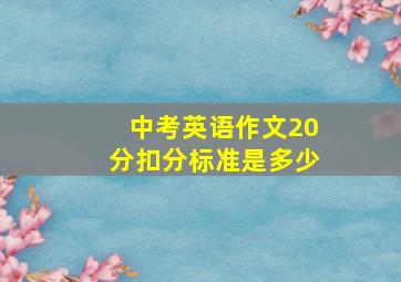 中考英语作文20分扣分标准是多少