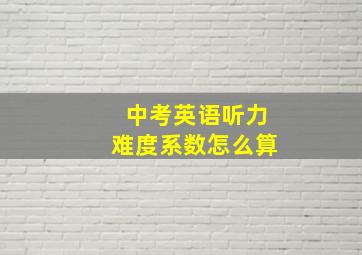 中考英语听力难度系数怎么算