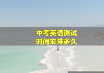 中考英语测试时间安排多久