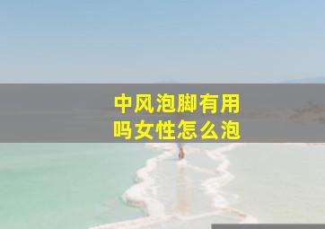 中风泡脚有用吗女性怎么泡