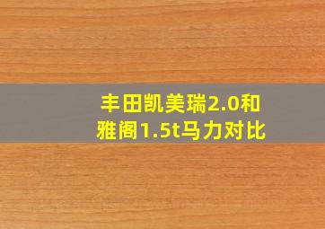 丰田凯美瑞2.0和雅阁1.5t马力对比