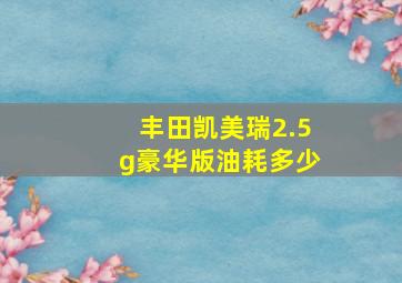 丰田凯美瑞2.5g豪华版油耗多少