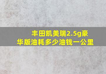 丰田凯美瑞2.5g豪华版油耗多少油钱一公里