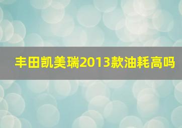 丰田凯美瑞2013款油耗高吗