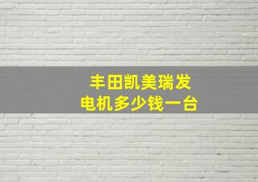 丰田凯美瑞发电机多少钱一台