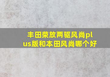 丰田荣放两驱风尚plus版和本田风尚哪个好