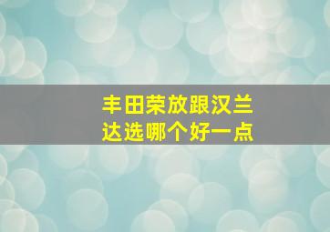 丰田荣放跟汉兰达选哪个好一点