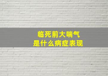 临死前大喘气是什么病症表现