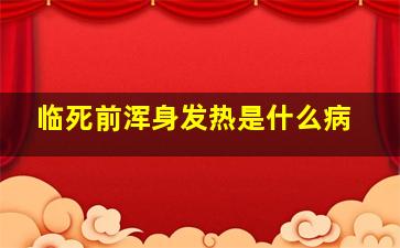 临死前浑身发热是什么病