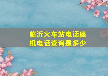 临沂火车站电话座机电话查询是多少