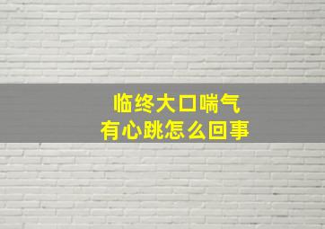 临终大口喘气有心跳怎么回事