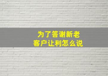 为了答谢新老客户让利怎么说