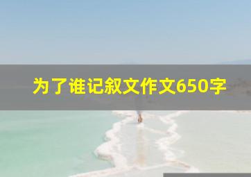 为了谁记叙文作文650字