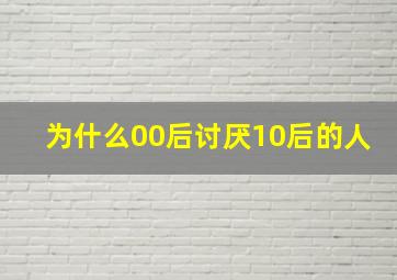 为什么00后讨厌10后的人