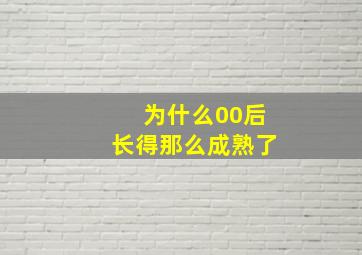 为什么00后长得那么成熟了