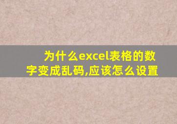 为什么excel表格的数字变成乱码,应该怎么设置