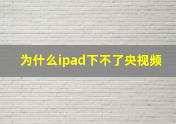 为什么ipad下不了央视频