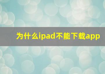 为什么ipad不能下载app