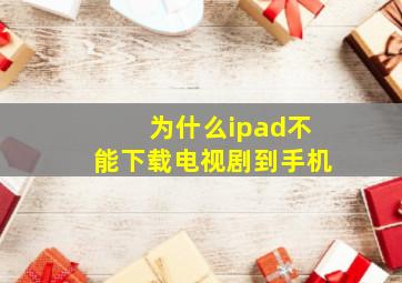 为什么ipad不能下载电视剧到手机