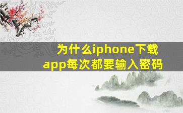 为什么iphone下载app每次都要输入密码