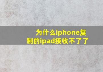 为什么iphone复制的ipad接收不了了