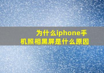 为什么iphone手机照相黑屏是什么原因