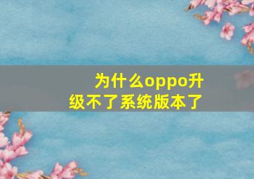 为什么oppo升级不了系统版本了