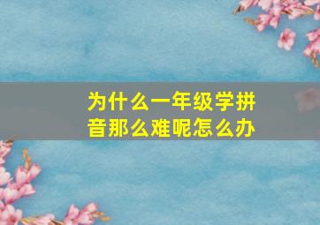 为什么一年级学拼音那么难呢怎么办