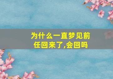 为什么一直梦见前任回来了,会回吗