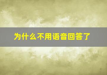 为什么不用语音回答了